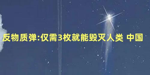 反物质弹:仅需3枚就能毁灭人类 中国已经拥有是真的吗